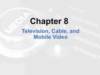 Chapter 8
Television, Cable, and
Mobile Video
 