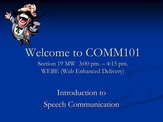 Welcome to COMM101
 Section 19 MW 3:00 pm. – 4:15 pm.
  WEBE (Web Enhanced Delivery)


       Introduction to
   Speech Communication
 