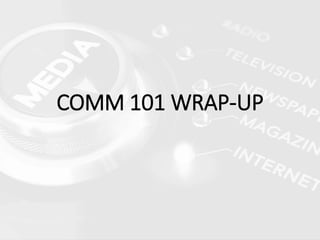 COMM 101 WRAP-UP
 