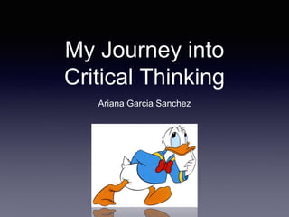 My Journey into
Critical Thinking
Ariana Garcia Sanchez
 