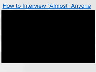 How to Interview “Almost” Anyone
 