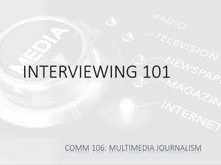 INTERVIEWING 101
COMM 106: MULTIMEDIA JOURNALISM
 