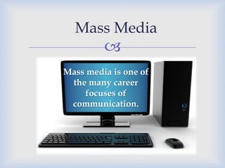 Mass Media



Mass media is one of
the many career
focuses of
communication.

 