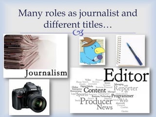 Many roles as journalist and
different titles…



 