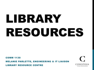 LIBRARY
RESOURCES
COMM 1130
MELANIE PARLETTE, ENGINEERING & IT LIAISON
LIBRARY RESOURCE CENTRE
 