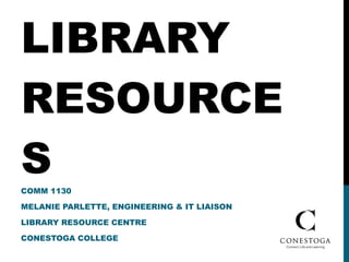 LIBRARY RESOURCES COMM 1130 MELANIE PARLETTE, ENGINEERING & IT LIAISON LIBRARY RESOURCE CENTRE CONESTOGA COLLEGE 