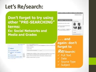 Let’s Re/search:
 Don‟t forget to try using
 other “PRE-SEARCHING”
 terms:
 Ex: Social Networks and
 Media and Grades
                              . . . and
                             again: don‟t
                             forget to
                             Re/Search:
                                Full Text
                                Date
                                Source Type
                                Subject
 
