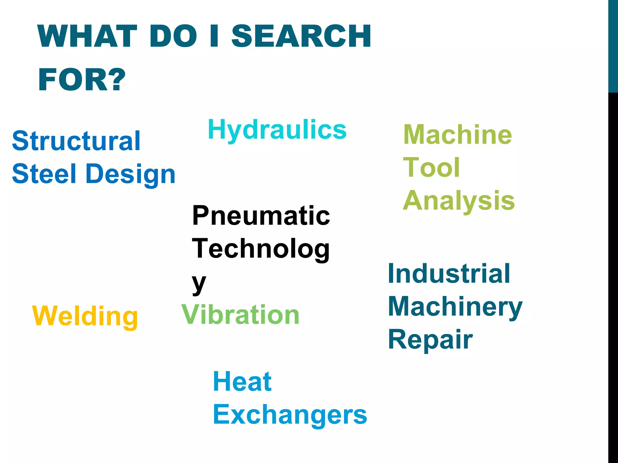 WHAT DO I SEARCH FOR? Pneumatic Technology Welding Heat  Exchangers Machine Tool Analysis Structural Steel Design Industrial  Machinery  Repair Hydraulics Vibration 