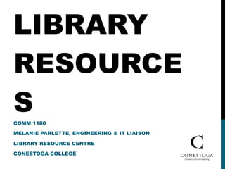 LIBRARY RESOURCES COMM 1180 MELANIE PARLETTE, ENGINEERING & IT LIAISON LIBRARY RESOURCE CENTRE CONESTOGA COLLEGE 