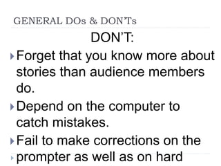 GENERAL DOs & DON’Ts
DON’T:
Forget that you know more about
stories than audience members
do.
Depend on the computer to
catch mistakes.
Fail to make corrections on the
prompter as well as on hard
 