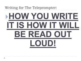 Writing for The Teleprompter:
HOW YOU WRITE
IT IS HOW IT WILL
BE READ OUT
LOUD!
 