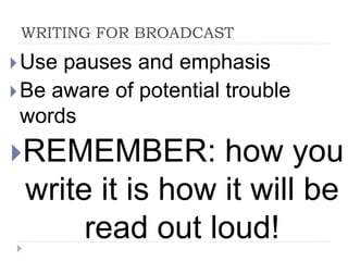 WRITING FOR BROADCAST
Use pauses and emphasis
Be aware of potential trouble
words
REMEMBER: how you
write it is how it will be
read out loud!
 