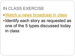 IN CLASS EXERCISE
Watch a news broadcast in class
Identify each story as requested as
one of the 5 types discussed today
in class
 