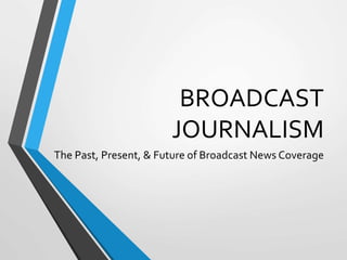 BROADCAST
JOURNALISM
The Past, Present, & Future of Broadcast News Coverage
 