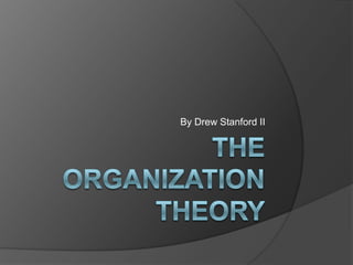 The Organization Theory By Drew Stanford II 