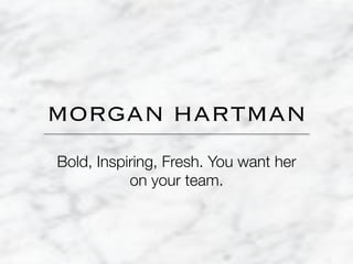 MORGAN HARTMAN
Bold, Inspiring, Fresh. You want her
on your team.
 