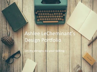  
Ashlee	
  LeCheminant’s	
  	
  
Design	
  Por4olio	
  
Let	
  my	
  designs	
  do	
  your	
  talking	
  
 