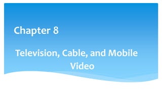 Chapter 8
Television, Cable, and Mobile
Video
 