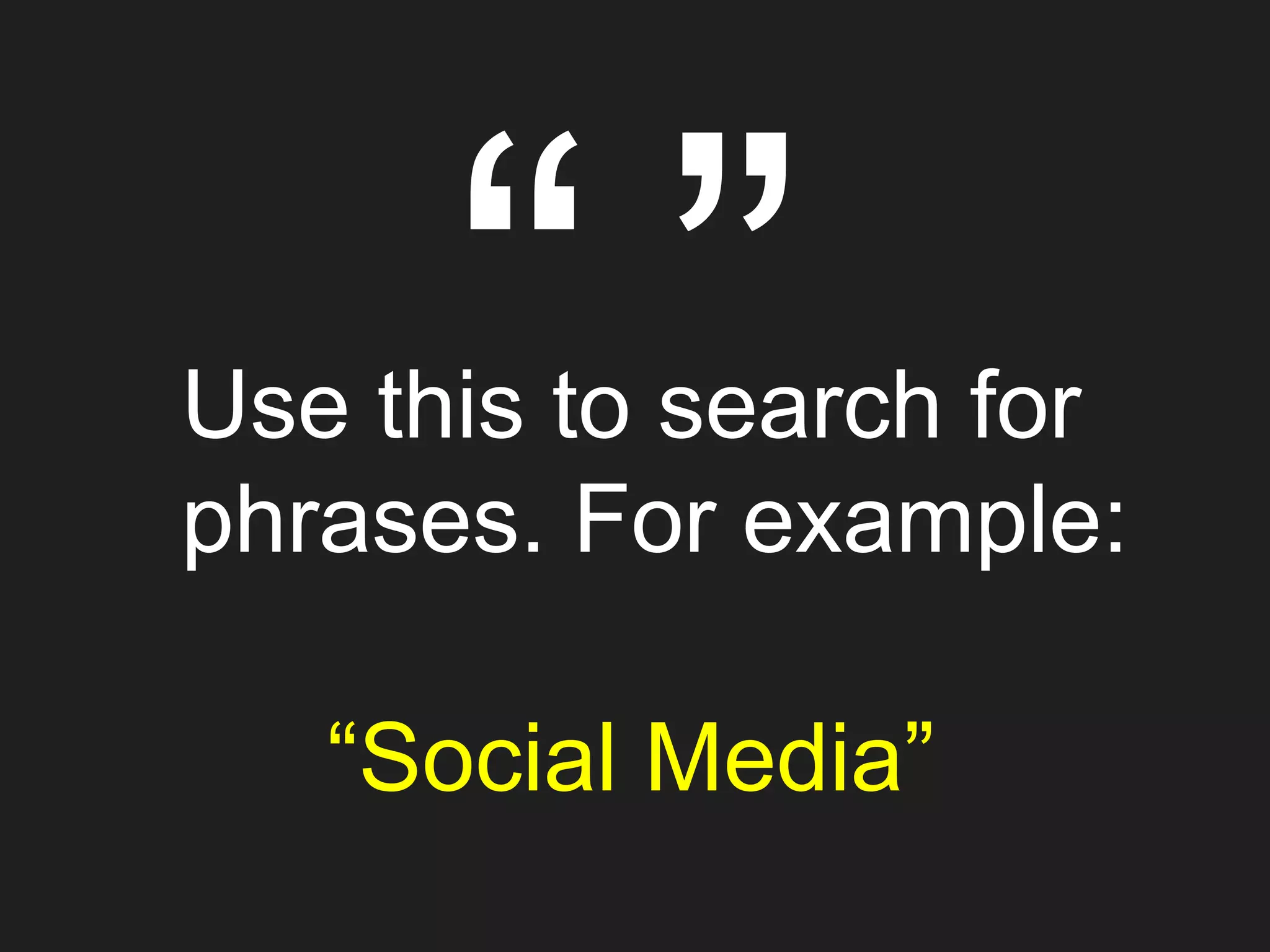 cUse this to search for
phrases. For example:
“Social Media”
 
