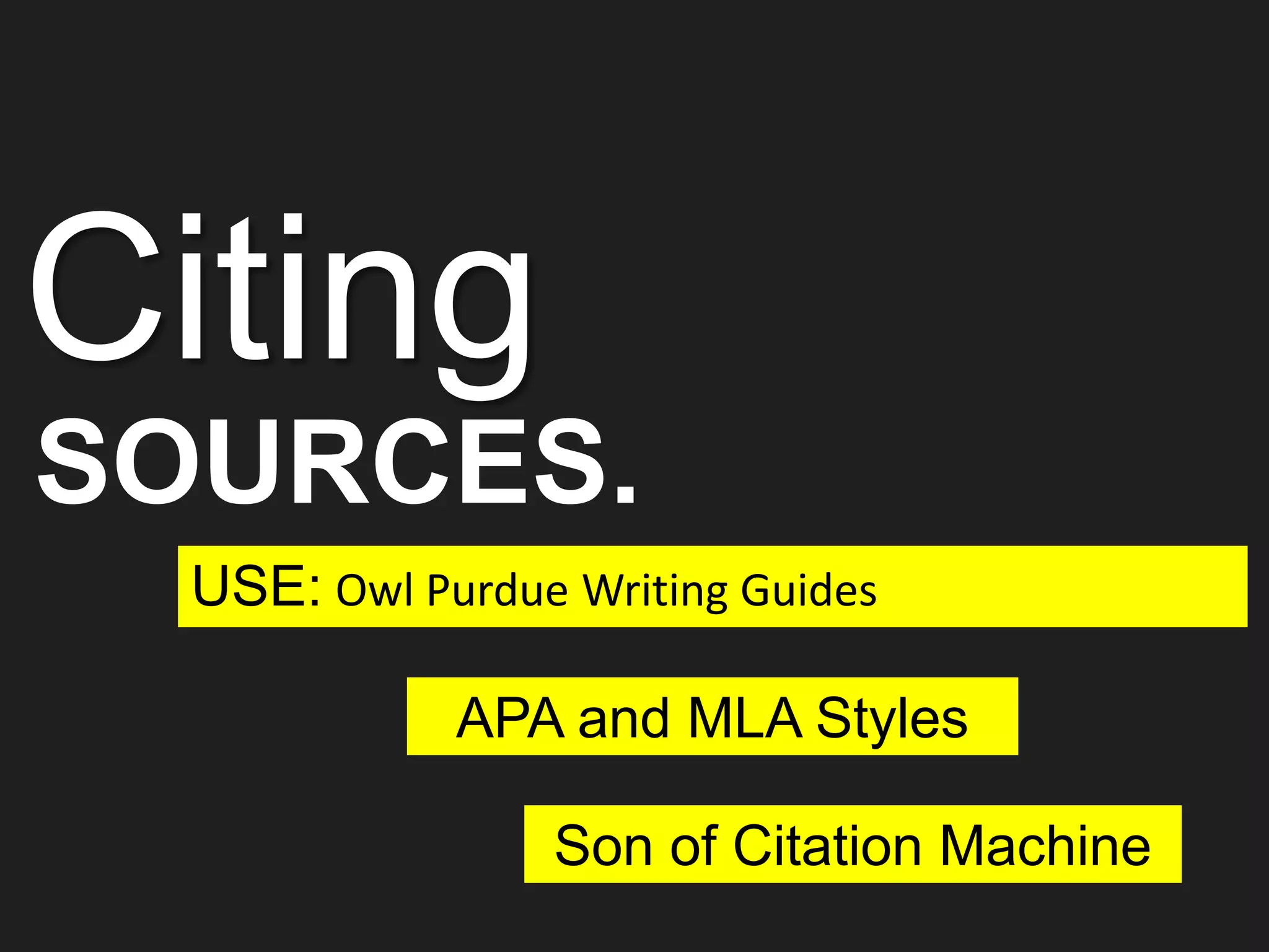 APA and MLA Styles
USE: Owl Purdue Writing Guides
Citing
SOURCES.
Son of Citation Machine
 