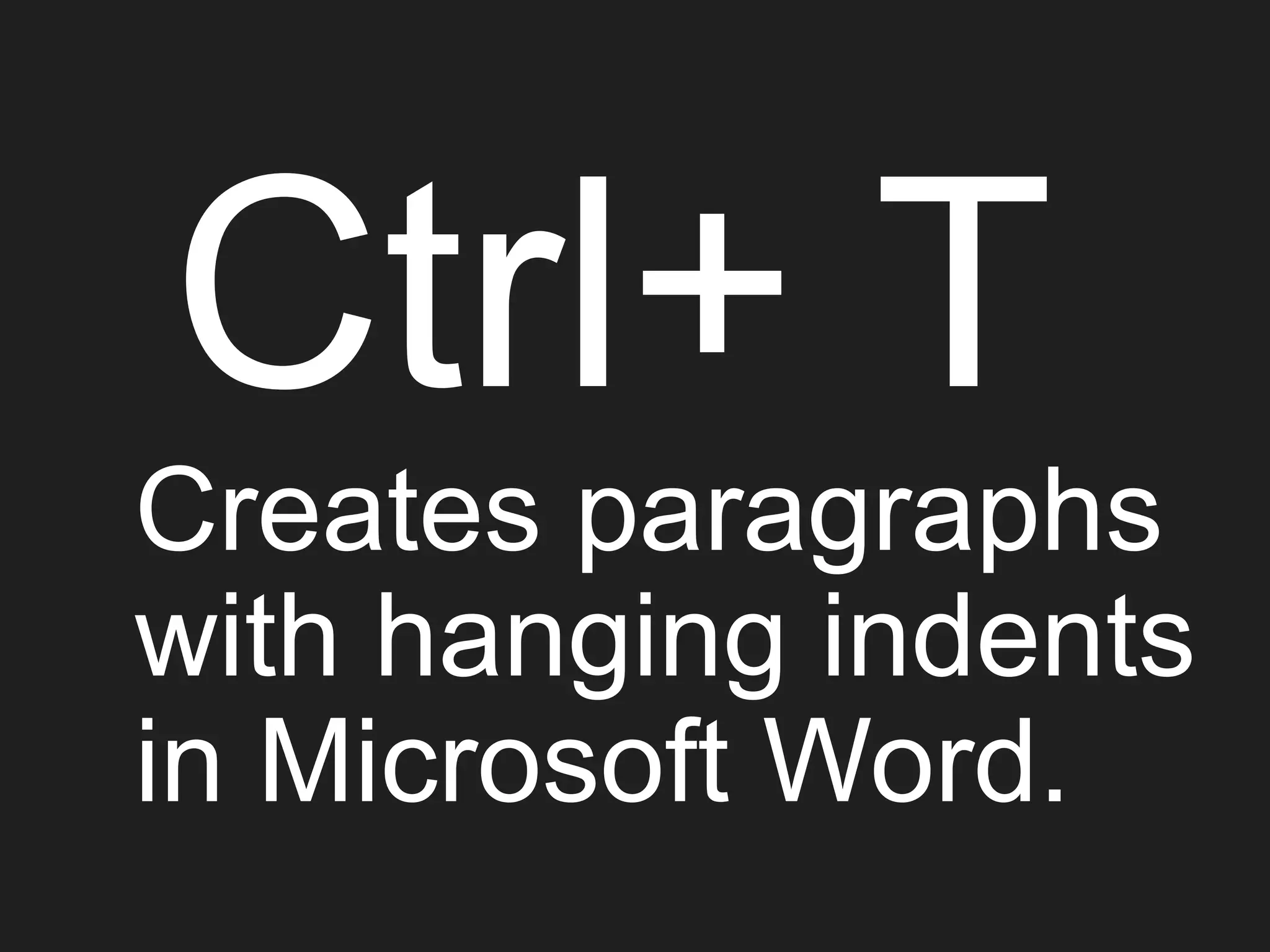 Ctrl+ T
Creates paragraphs
with hanging indents
in Microsoft Word.
 