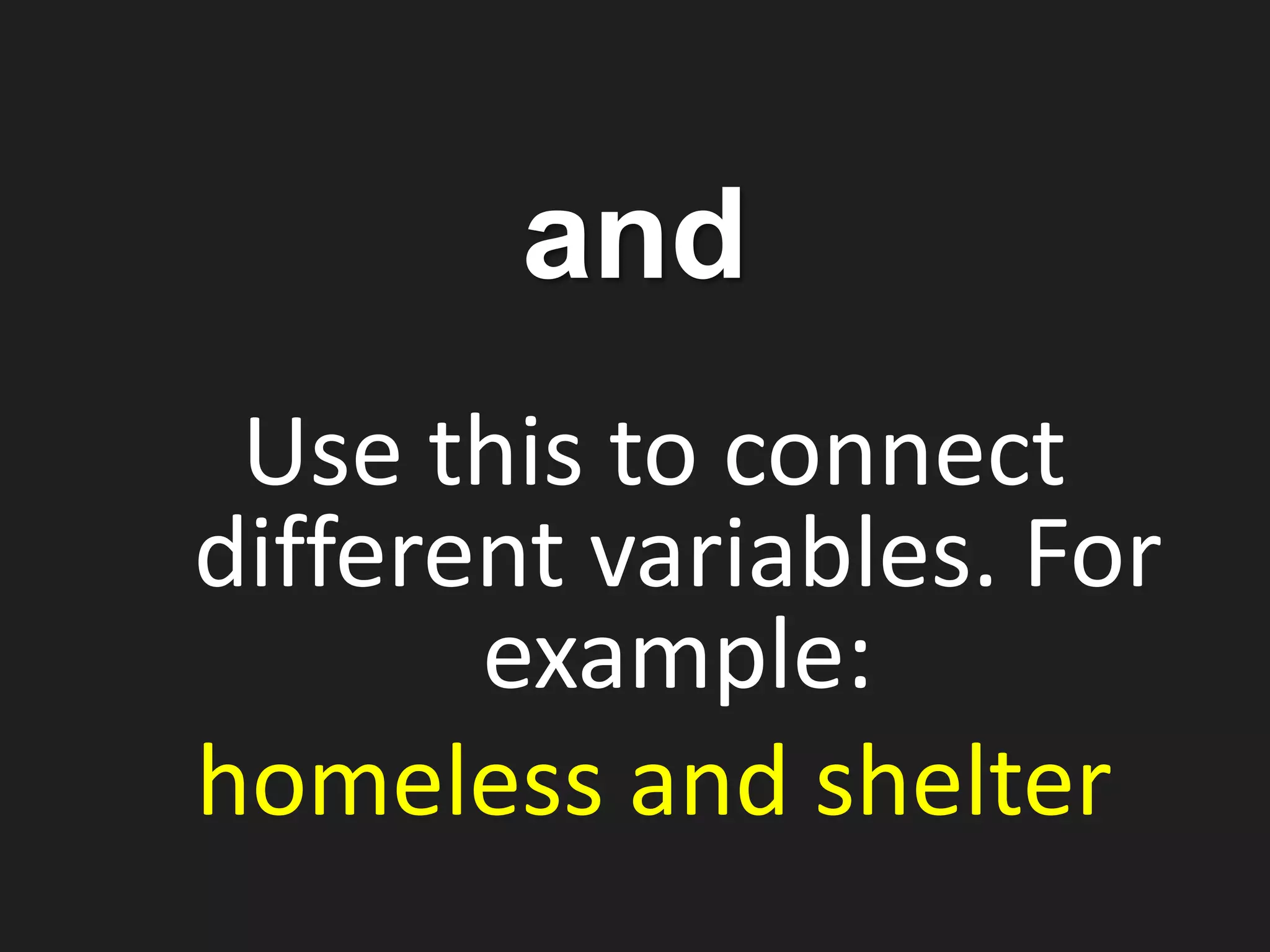 Use this to connect
different variables. For
example:
homeless and shelter
and
 