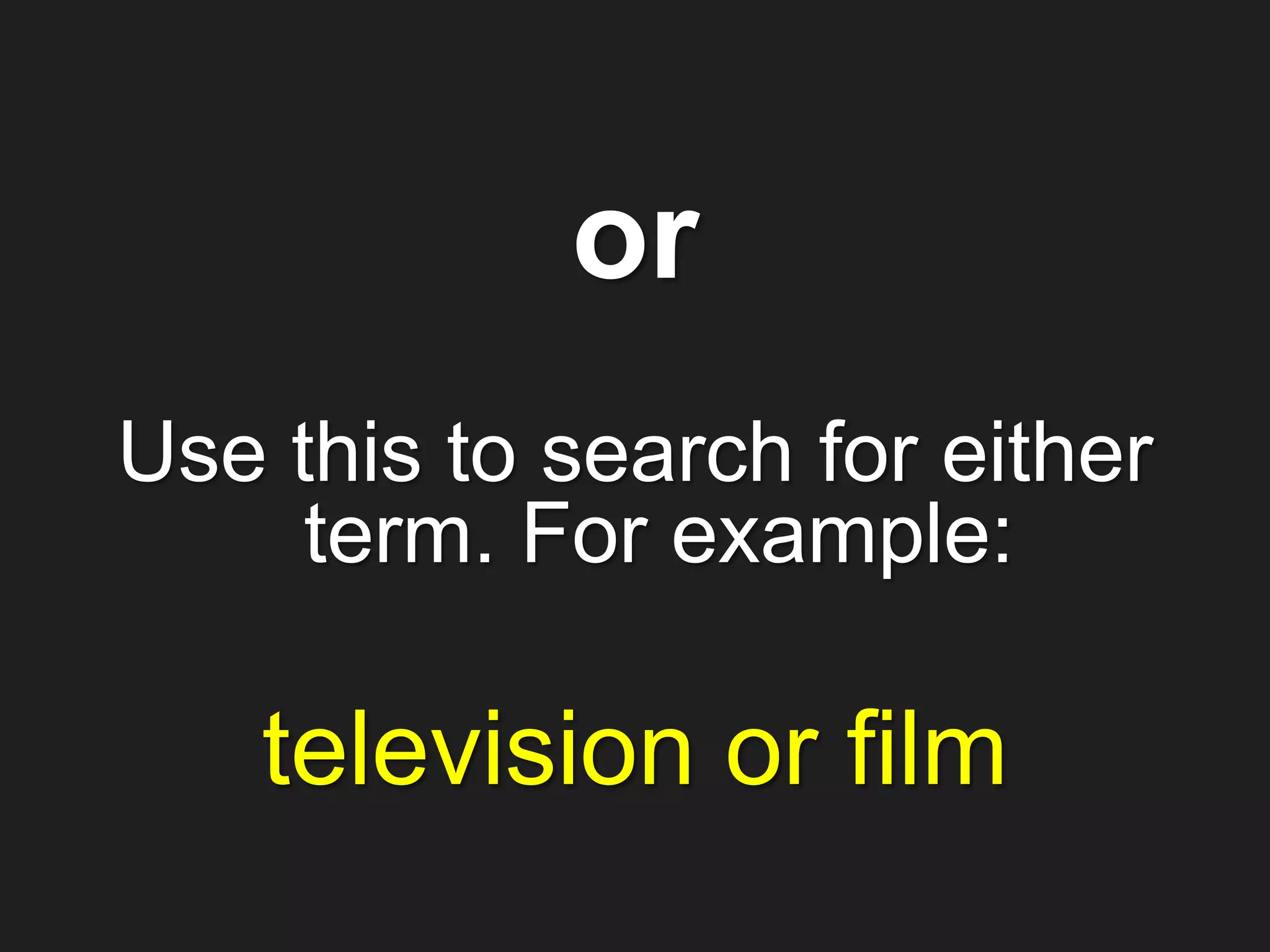 Use this to search for either
term. For example:
television or film
or
 
