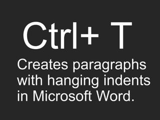 Ctrl+ T
Creates paragraphs
with hanging indents
in Microsoft Word.
 