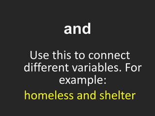 Use this to connect
different variables. For
example:
homeless and shelter
and
 