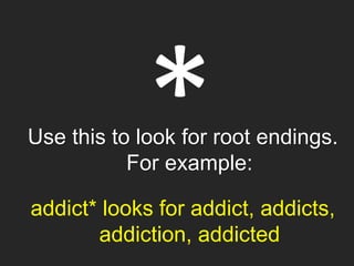 Use this to look for root endings.
For example:
addict* looks for addict, addicts,
addiction, addicted
 