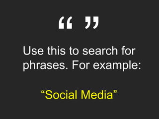 c
Use this to search for
phrases. For example:
“Social Media”
 