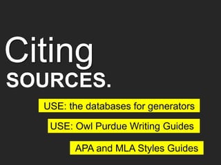 APA and MLA Styles Guides
USE: Owl Purdue Writing Guides
Citing
SOURCES.
USE: the databases for generators
 