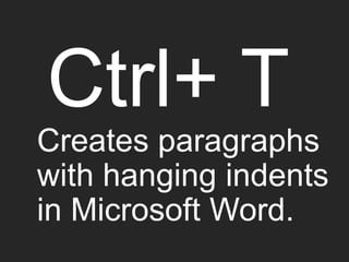 Ctrl+ T
Creates paragraphs
with hanging indents
in Microsoft Word.
 