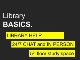 Library
BASICS.
LIBRARY HELP
5th floor study space
24/7 CHAT and IN PERSON
 