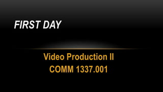 Video Production II
COMM 1337.001
FIRST DAY
 