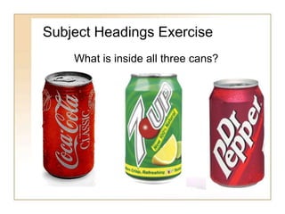 Subject Headings Exercise 
What is inside all three cans? 
 