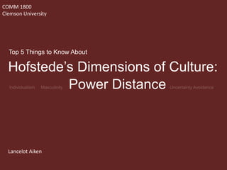 Hofstede’s Dimensions of Culture:
Power Distance
COMM 1800
Clemson University
Lancelot Aiken
Top 5 Things to Know About
 
