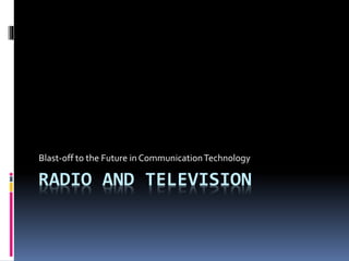 RADIO AND TELEVISION
Blast-off to the Future in CommunicationTechnology
 