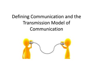 Defining Communication and the
Transmission Model of
Communication
 
