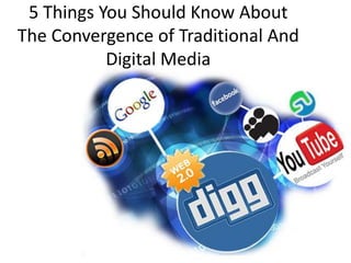 5 Things You Should Know About
The Convergence of Traditional And
           Digital Media
 