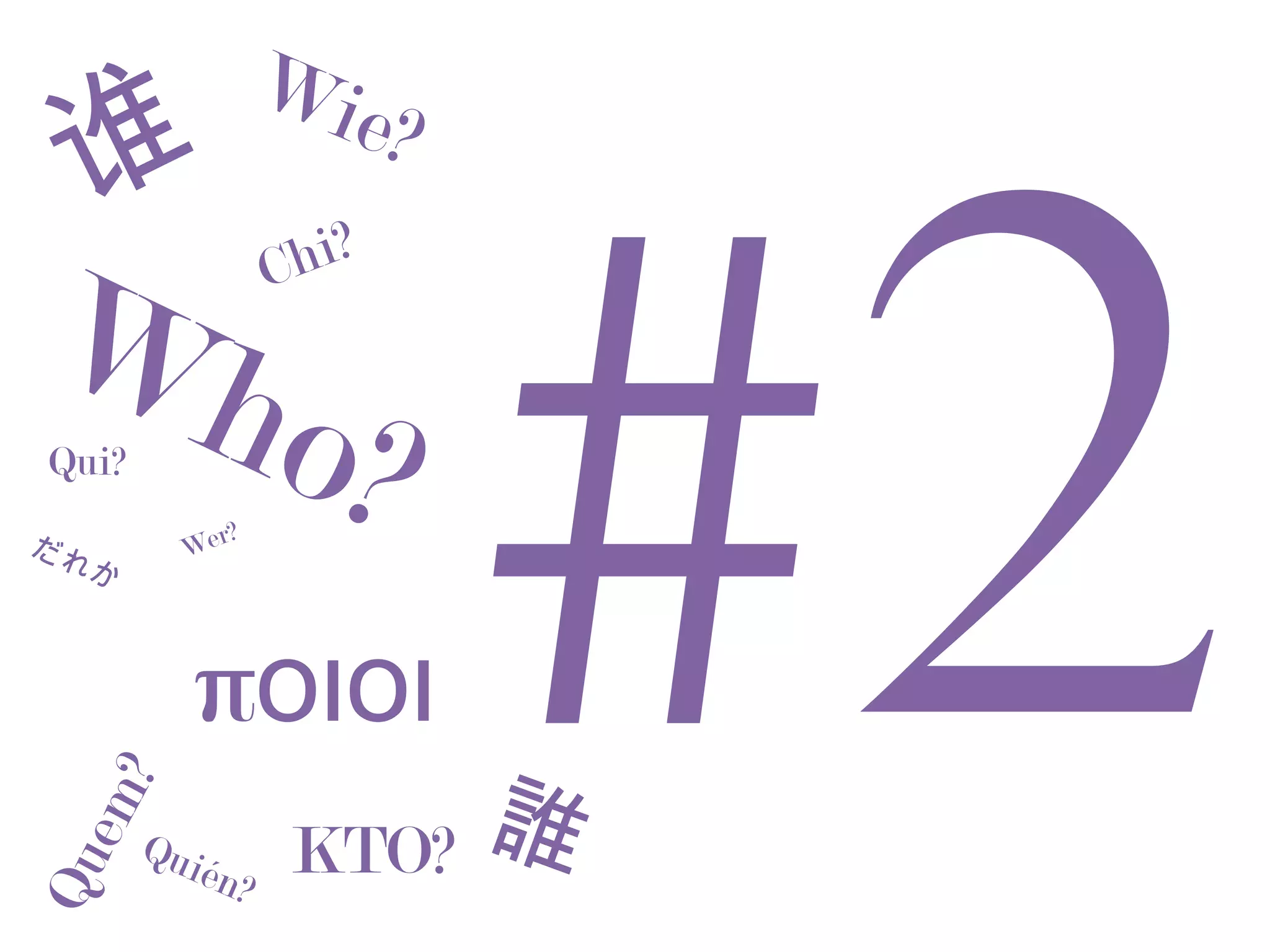 Wi




                             #2
  谁                  hi?
                        e?

Wh                 C



だれ
  o?
Qui?
         Wer
               ?
  か



          ποιοι
                         誰
     ?
   em




       Qui
           én?      KTO?
Qu
 
