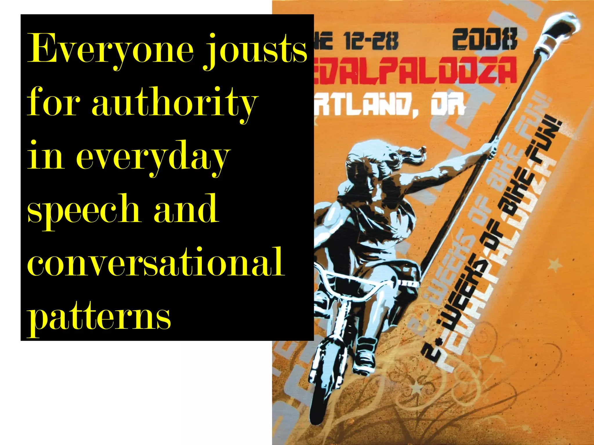Everyone jousts
for authority
in everyday
speech and
conversational
patterns
 