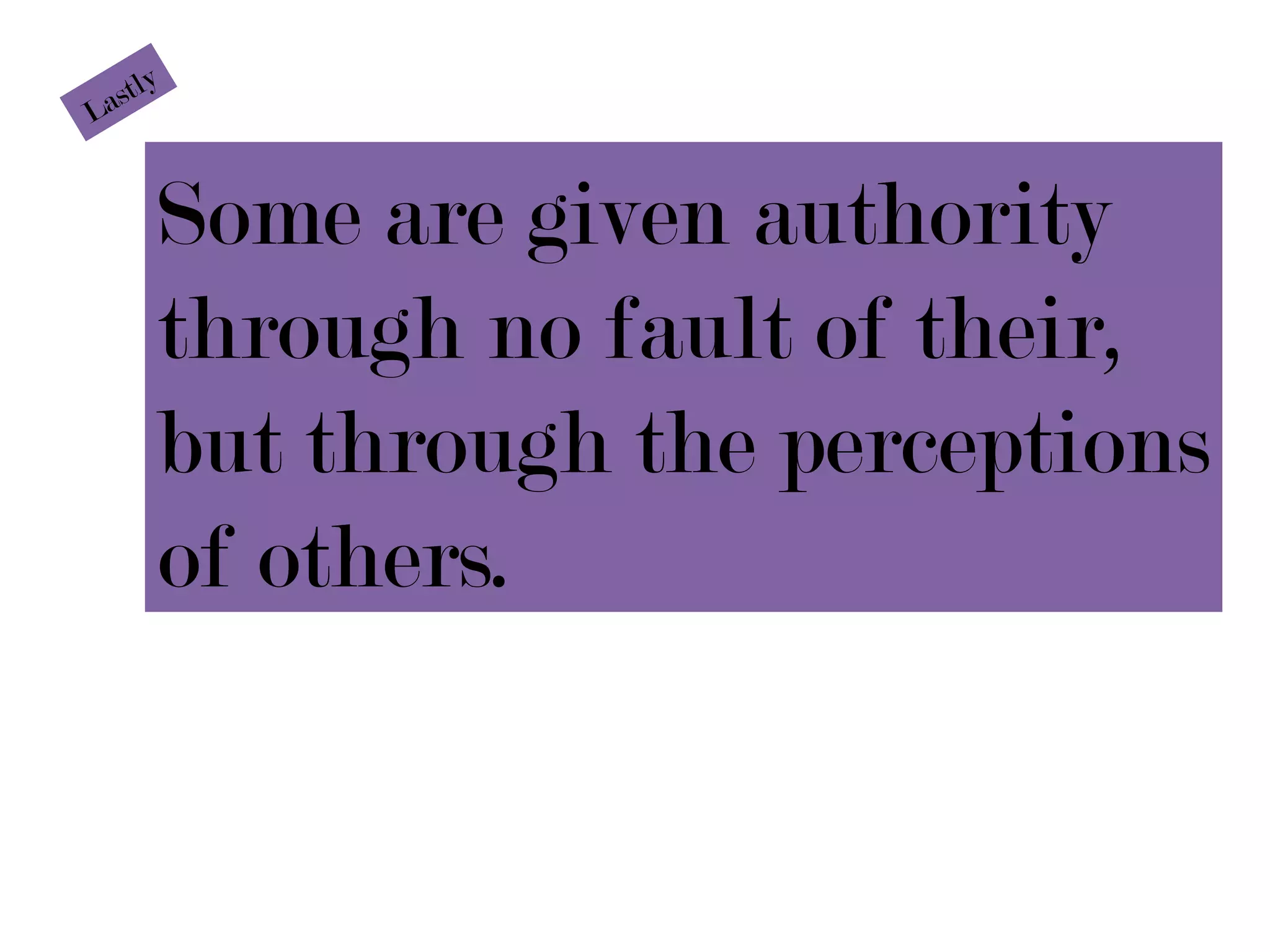 stly
La


     Some are given authority
     through no fault of their,
     but through the perceptions
     of others.
 