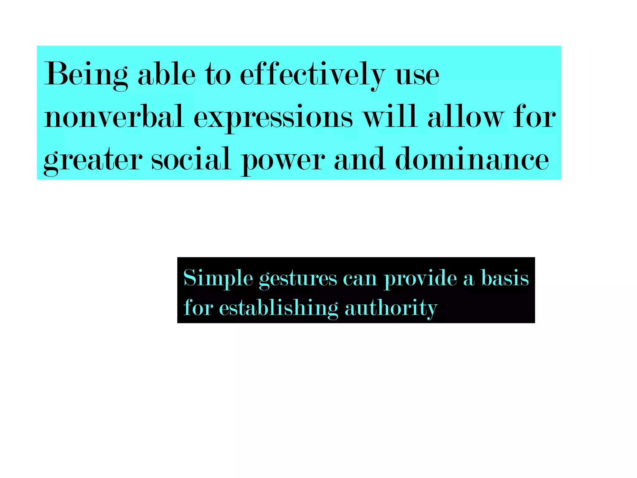 Being able to effectively use
nonverbal expressions will allow for
greater social power and dominance


         Simple gestures can provide a basis
         for establishing authority
 