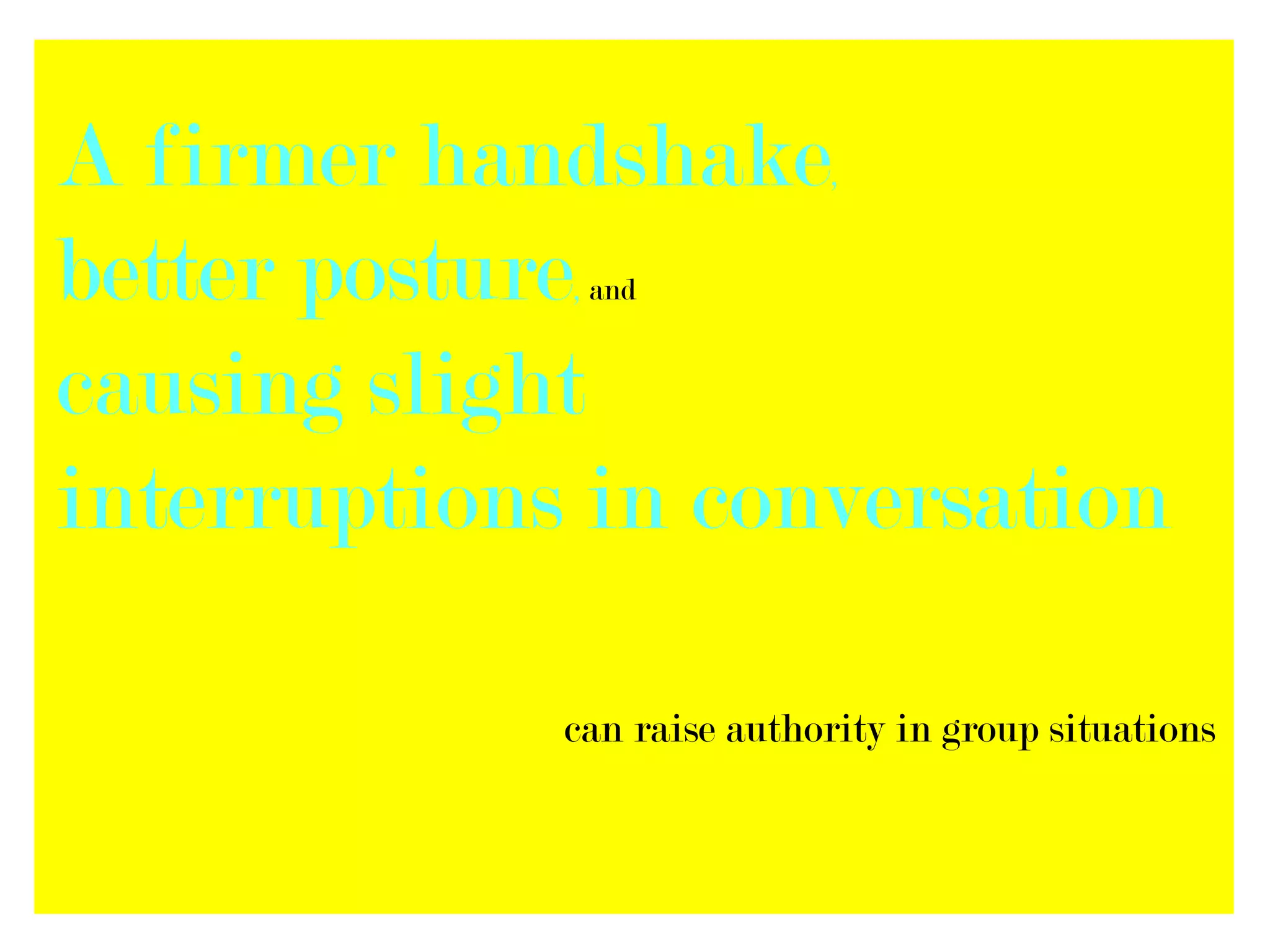 A firmer handshake          ,


better posture
             , and


causing slight
interruptions in conversation

             can raise authority in group situations
 