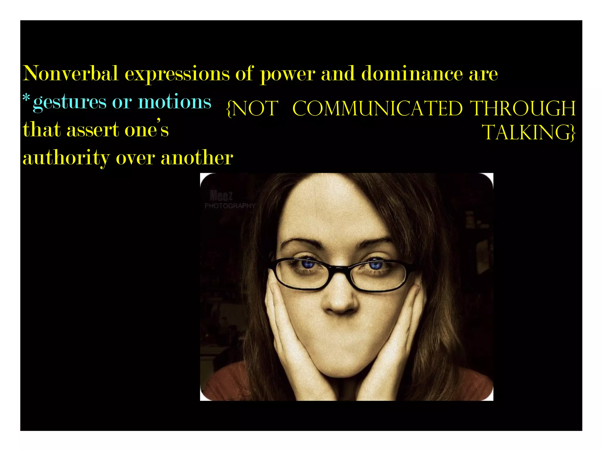 Nonverbal expressions of power and dominance are
*gestures or motions {not communicated through
that assert one’s                             talking}
authority over another
 