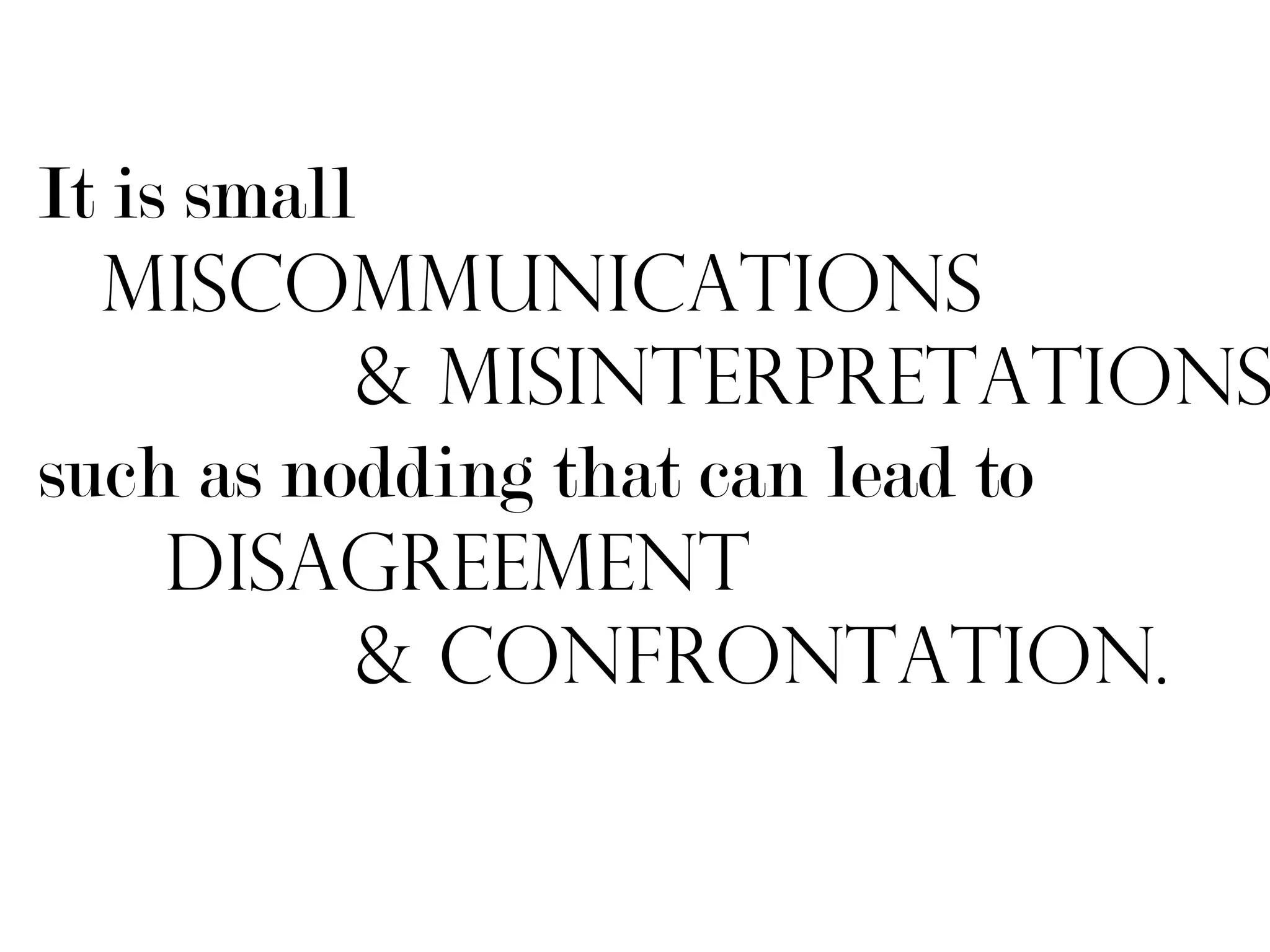 It is small
  miscommunications
            & misinterpretations
such as nodding that can lead to
     Disagreement
            & Confrontation.
 