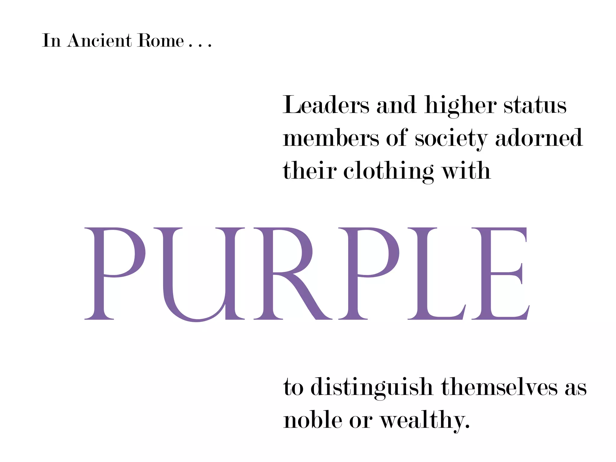In Ancient Rome . . .


                        Leaders and higher status
                        members of society adorned
                        their clothing with




    PURPLE
                        to distinguish themselves as
                        noble or wealthy.
 
