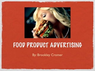 FOOD PRODUCT ADVERTISING
      By: Brookley Cromer
 