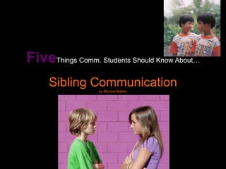 FiveThings Comm. Students Should Know About…
     Sibling Communication
                  by Michael Baliker
 